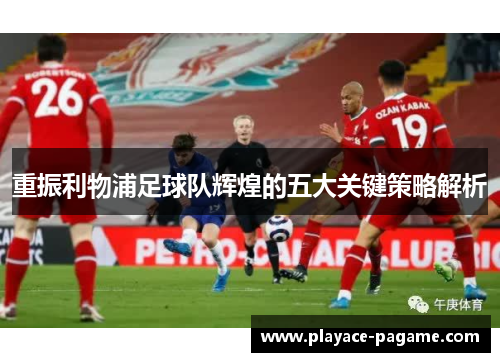 重振利物浦足球队辉煌的五大关键策略解析 重振利物浦足球队辉煌的五大关键策略解析