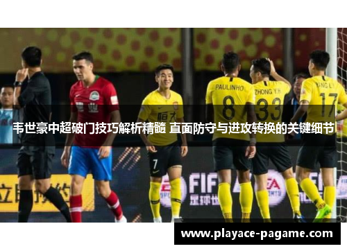 韦世豪中超破门技巧解析精髓 直面防守与进攻转换的关键细节 韦世豪中超破门技巧解析精髓 直面防守与进攻转换的关键细节