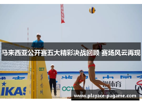 马来西亚公开赛五大精彩决战回顾 赛场风云再现 马来西亚公开赛五大精彩决战回顾 赛场风云再现