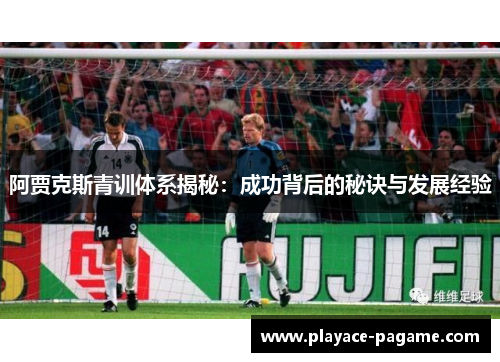 阿贾克斯青训体系揭秘：成功背后的秘诀与发展经验