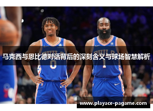 马克西与恩比德对话背后的深刻含义与球场智慧解析