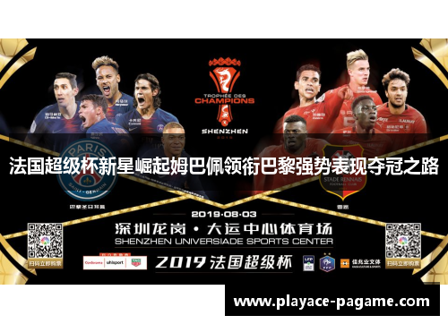 法国超级杯新星崛起姆巴佩领衔巴黎强势表现夺冠之路 法国超级杯新星崛起姆巴佩领衔巴黎强势表现夺冠之路