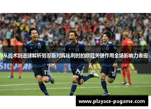 从战术到进球解析努涅斯对阵比利时的欧冠关键作用全场影响力表现
