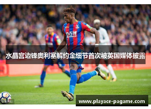 水晶宫边锋奥利塞解约金细节首次被英国媒体披露