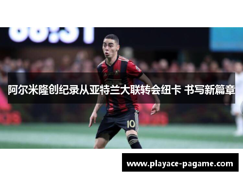 阿尔米隆创纪录从亚特兰大联转会纽卡 书写新篇章