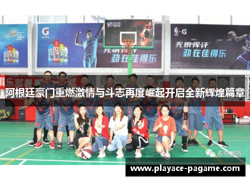 阿根廷豪门重燃激情与斗志再度崛起开启全新辉煌篇章