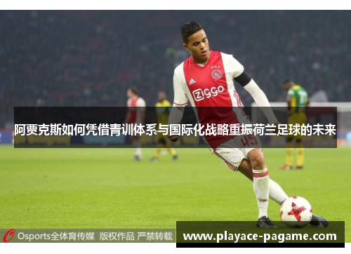 阿贾克斯如何凭借青训体系与国际化战略重振荷兰足球的未来