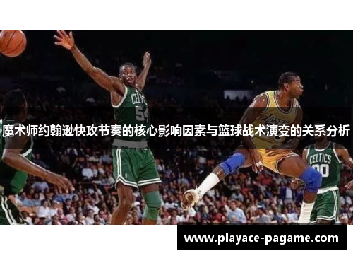 魔术师约翰逊快攻节奏的核心影响因素与篮球战术演变的关系分析
