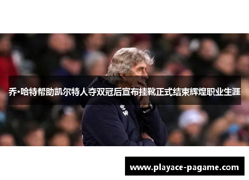 乔·哈特帮助凯尔特人夺双冠后宣布挂靴正式结束辉煌职业生涯 乔·哈特帮助凯尔特人夺双冠后宣布挂靴正式结束辉煌职业生涯